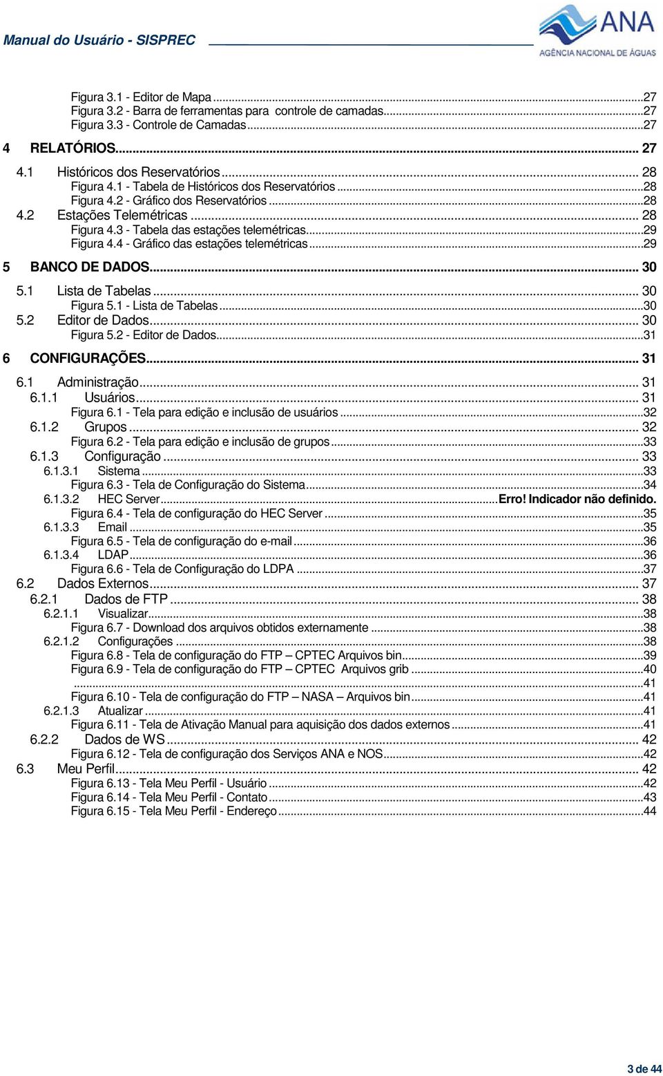 4 - Gráfico das estações telemétricas...29 5 BANCO DE DADOS... 30 5.1 Lista de Tabelas... 30 Figura 5.1 - Lista de Tabelas...30 5.2 Editor de Dados... 30 Figura 5.2 - Editor de Dados.