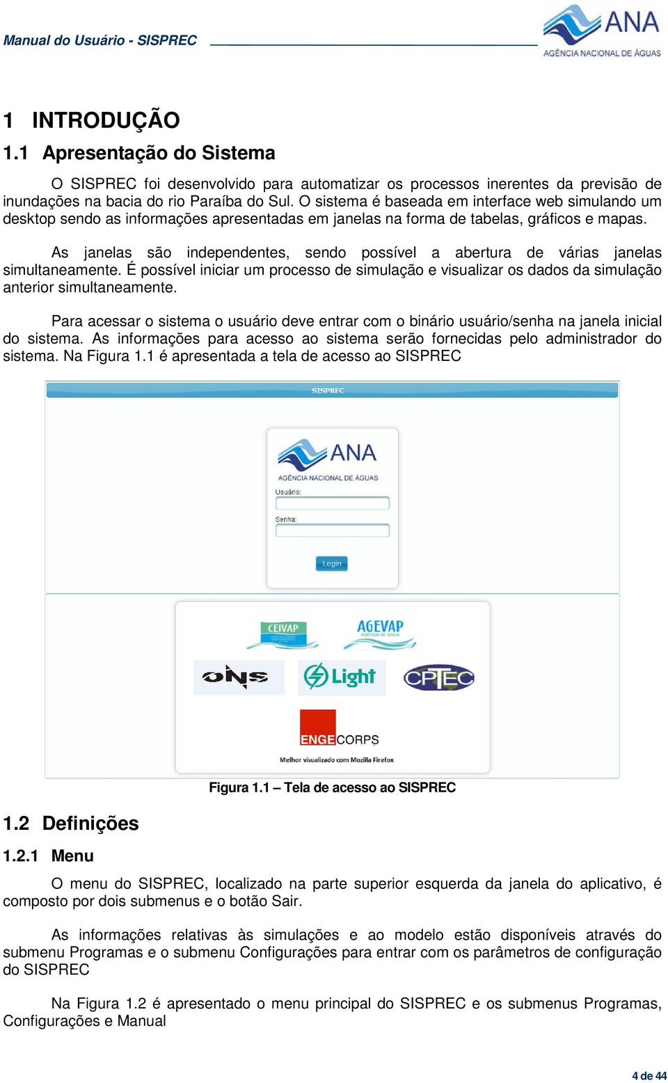 As janelas são independentes, sendo possível a abertura de várias janelas simultaneamente. É possível iniciar um processo de simulação e visualizar os dados da simulação anterior simultaneamente.