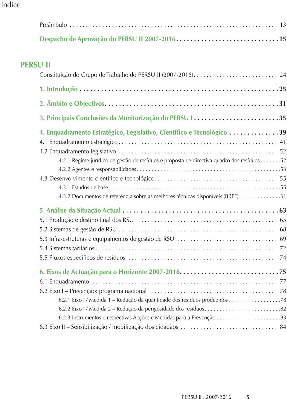 .. 52 4.2.1 Regime jurídico de gestão de resíduos e proposta de directiva quadro dos resíduos...52 4.2.2 Agentes e responsabilidades...53 4.3 Desenvolvimento científico e tecnológico... 55 4.3.1 Estudos de base.