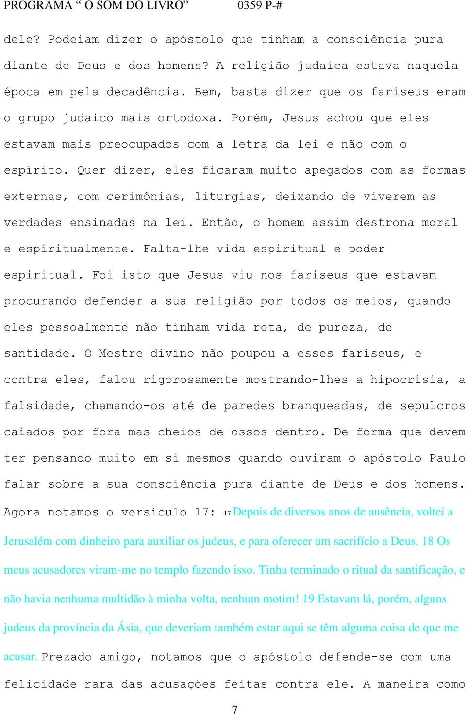 Quer dizer, eles ficaram muito apegados com as formas externas, com cerimônias, liturgias, deixando de viverem as verdades ensinadas na lei. Então, o homem assim destrona moral e espiritualmente.