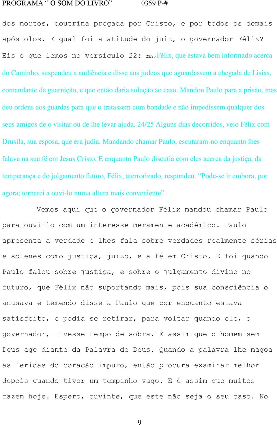 então daria solução ao caso. Mandou Paulo para a prisão, mas deu ordens aos guardas para que o tratassem com bondade e não impedissem qualquer dos seus amigos de o visitar ou de lhe levar ajuda.