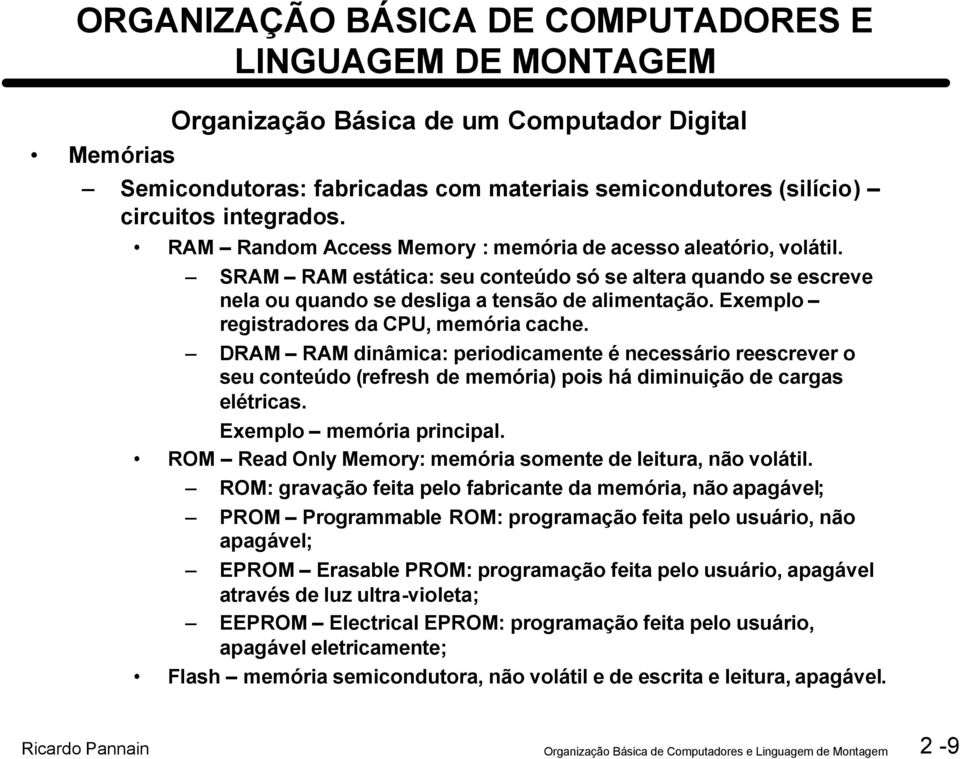 Exemplo registradores da CPU, memória cache. DRAM RAM dinâmica: periodicamente é necessário reescrever o seu conteúdo (refresh de memória) pois há diminuição de cargas elétricas.