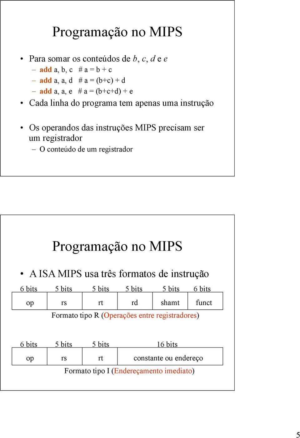 registrador Programação no MIPS A ISA MIPS usa três formatos de instrução 6 bits 5 bits 5 bits 5 bits 5 bits 6 bits op rs rt rd shamt