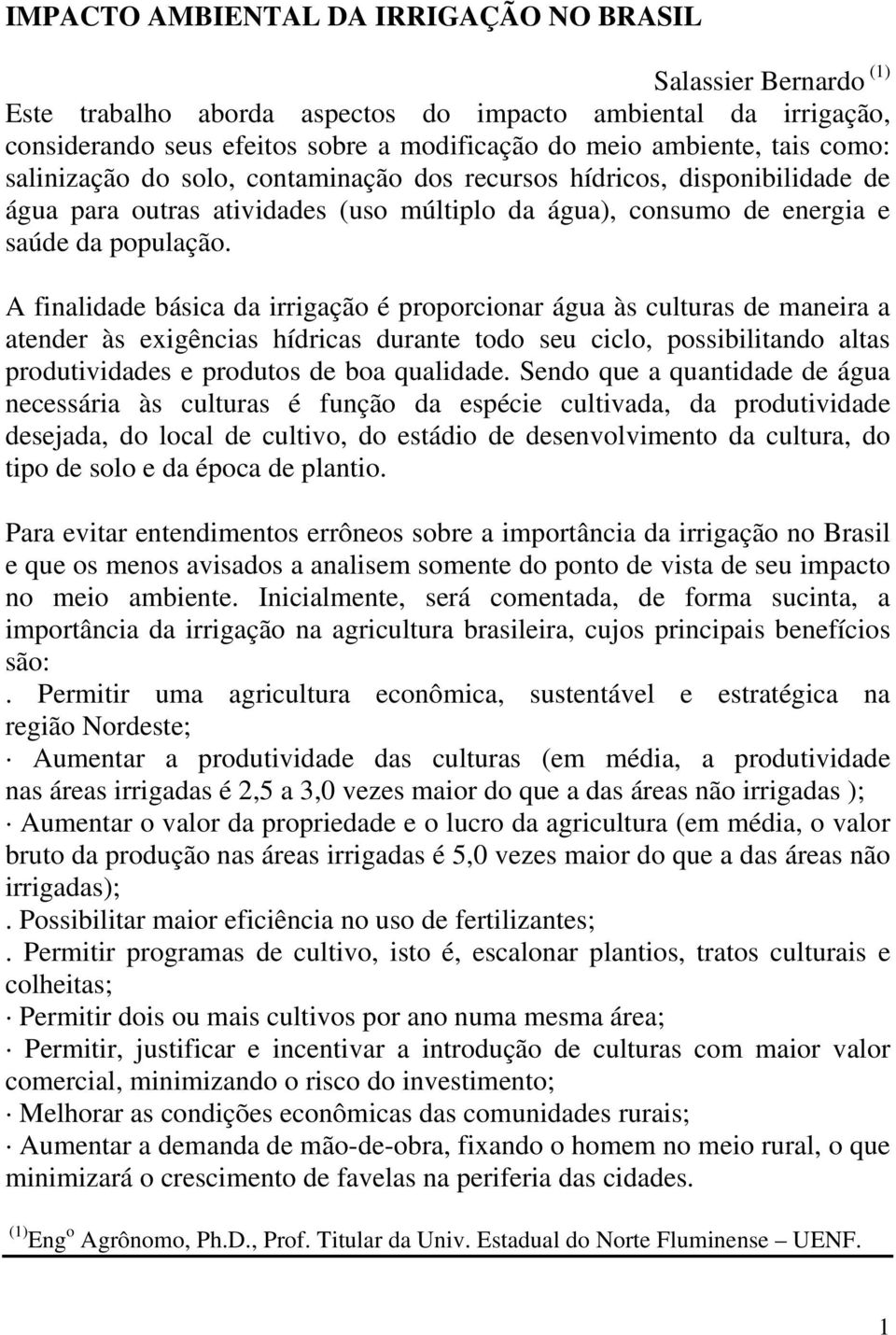 A finalidade básica da irrigação é proporcionar água às culturas de maneira a atender às exigências hídricas durante todo seu ciclo, possibilitando altas produtividades e produtos de boa qualidade.