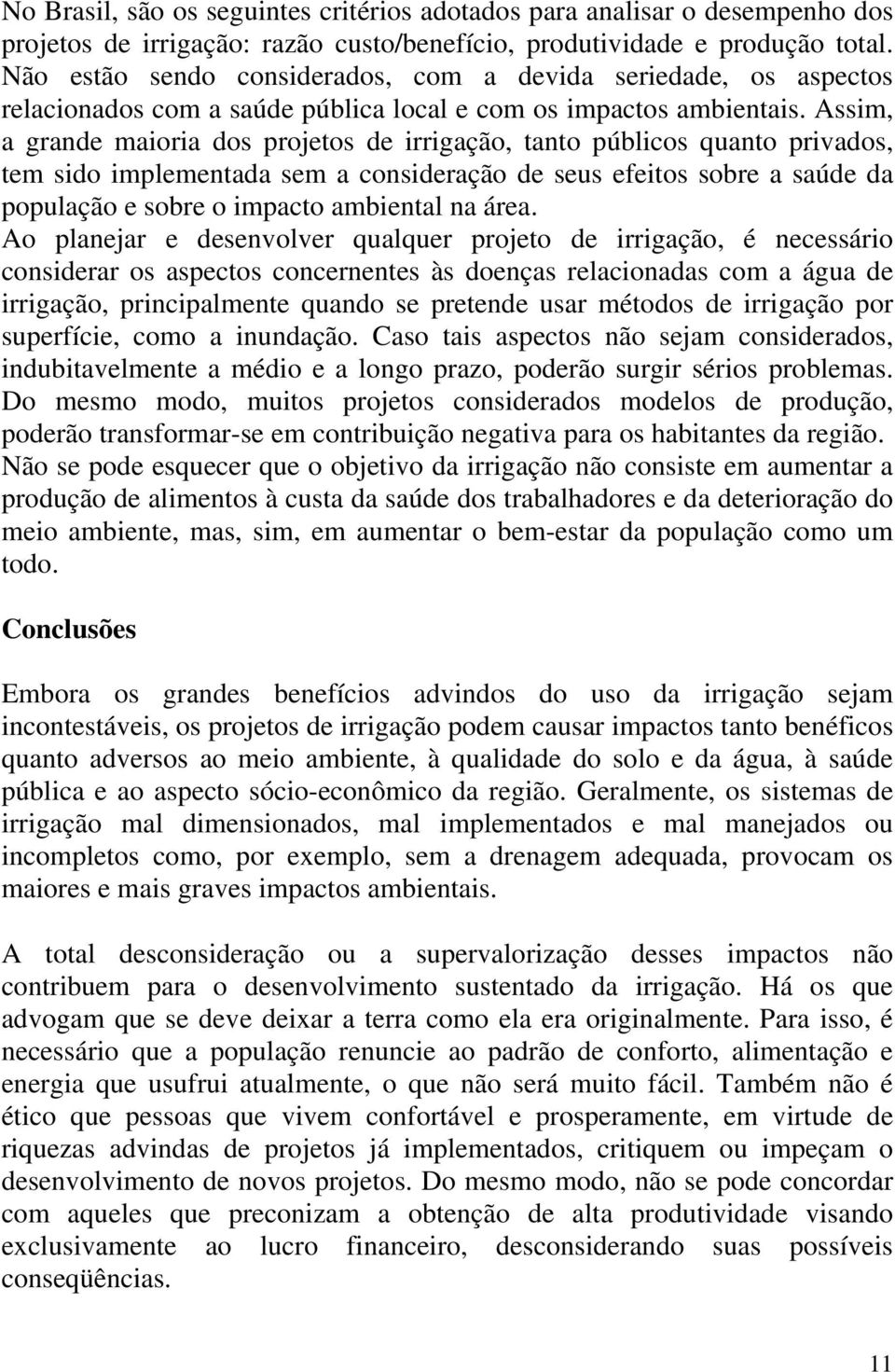 Assim, a grande maioria dos projetos de irrigação, tanto públicos quanto privados, tem sido implementada sem a consideração de seus efeitos sobre a saúde da população e sobre o impacto ambiental na