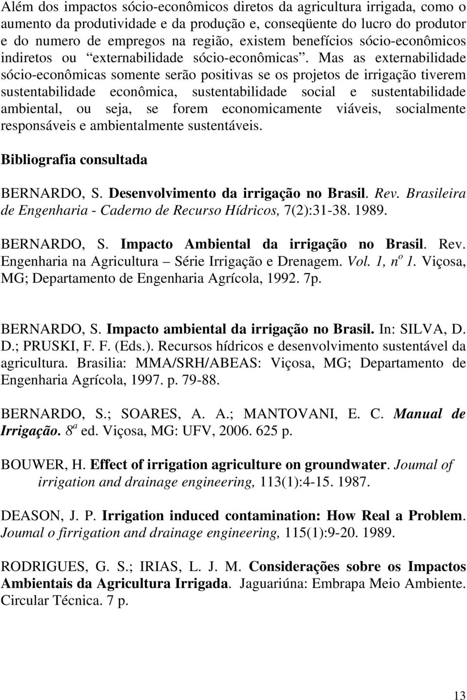 Mas as externabilidade sócio-econômicas somente serão positivas se os projetos de irrigação tiverem sustentabilidade econômica, sustentabilidade social e sustentabilidade ambiental, ou seja, se forem