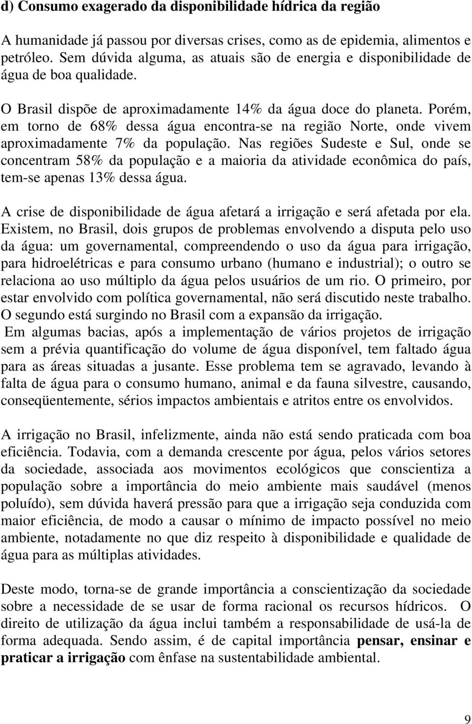 Porém, em torno de 68% dessa água encontra-se na região Norte, onde vivem aproximadamente 7% da população.