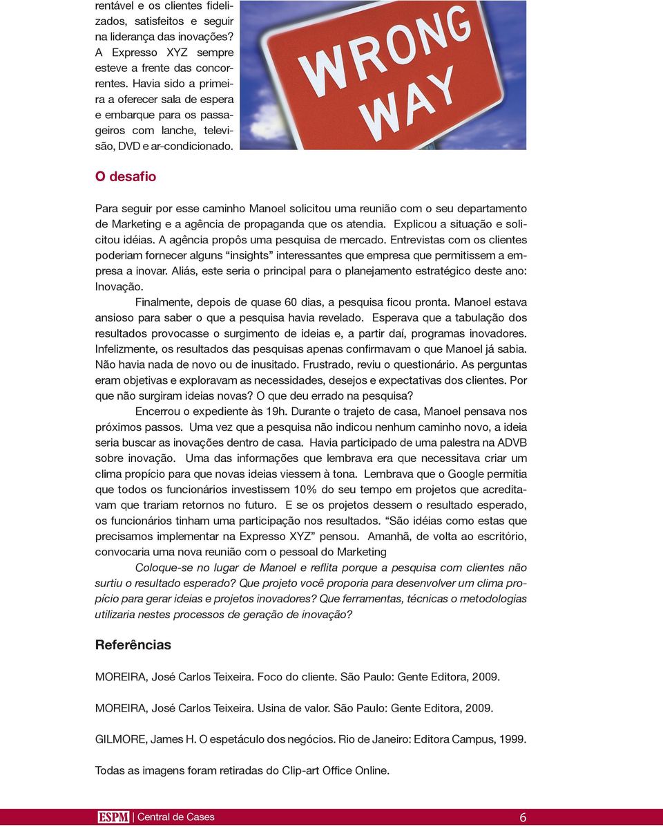 O desafio Para seguir por esse caminho Manoel solicitou uma reunião com o seu departamento de Marketing e a agência de propaganda que os atendia. Explicou a situação e solicitou idéias.