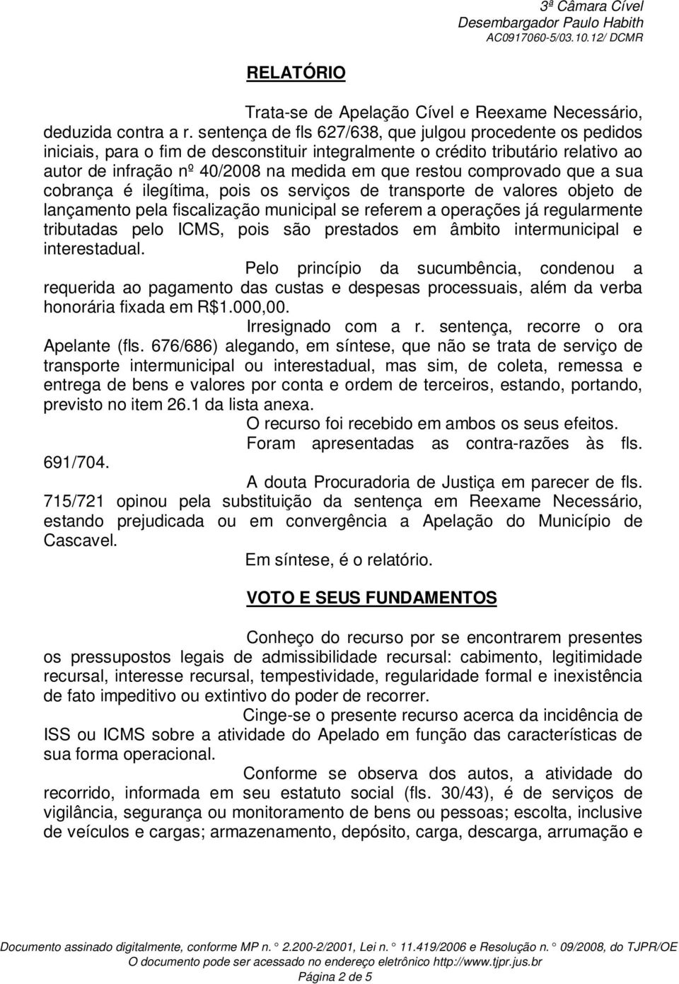 comprovado que a sua cobrança é ilegítima, pois os serviços de transporte de valores objeto de lançamento pela fiscalização municipal se referem a operações já regularmente tributadas pelo ICMS, pois