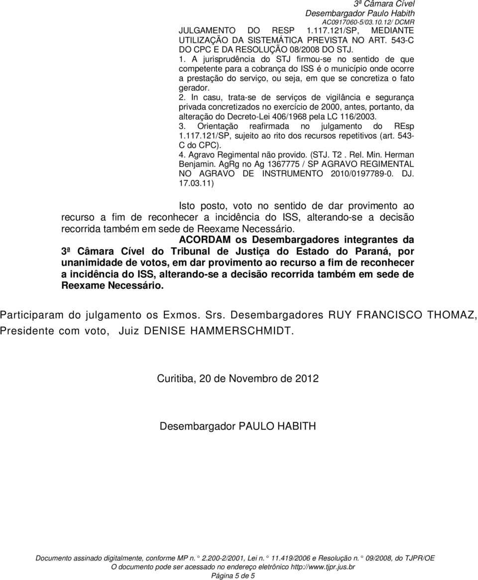 A jurisprudência do STJ firmou-se no sentido de que competente para a cobrança do ISS é o município onde ocorre a prestação do serviço, ou seja, em que se concretiza o fato gerador. 2.