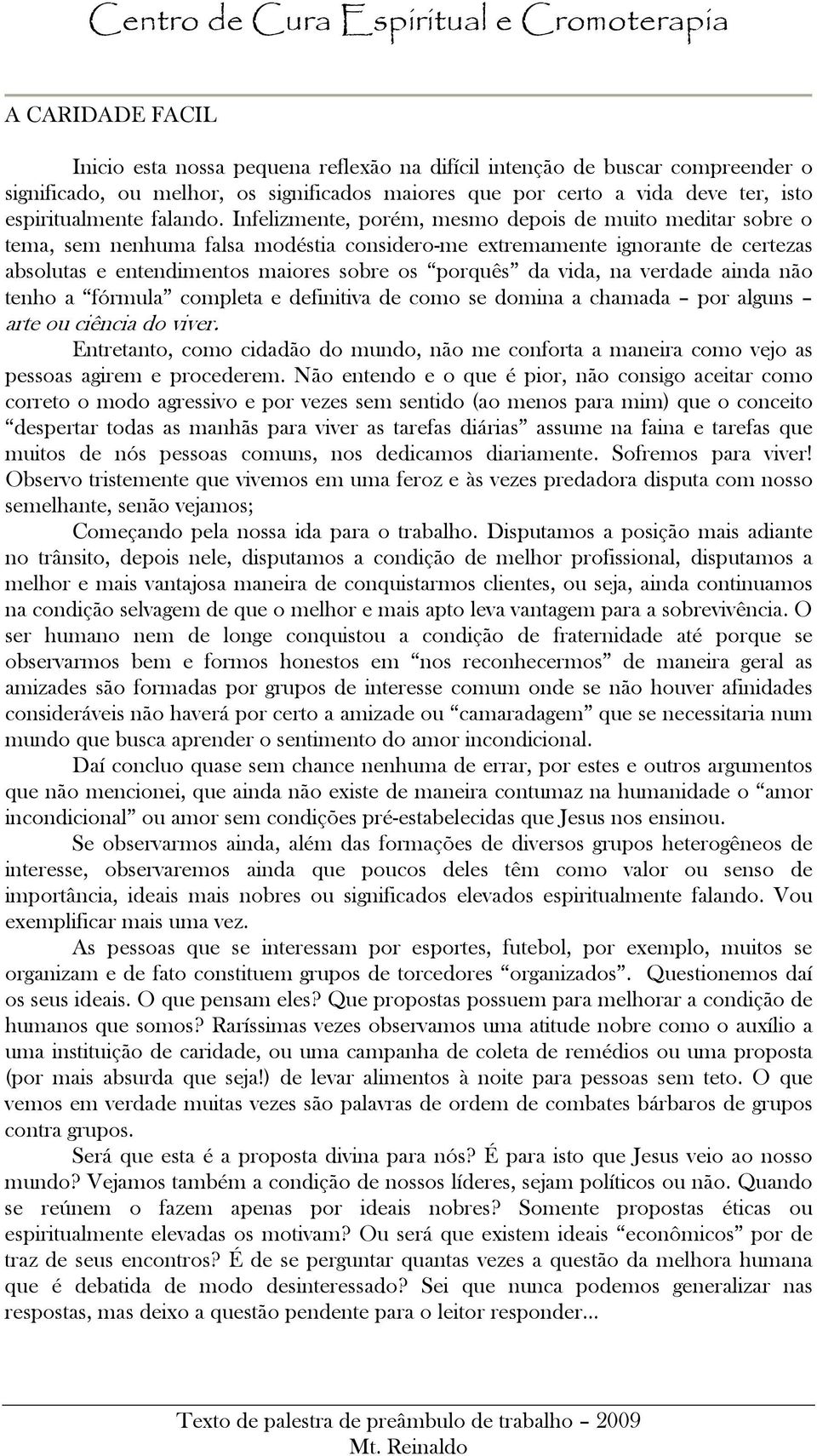 Infelizmente, porém, mesmo depois de muito meditar sobre o tema, sem nenhuma falsa modéstia considero-me extremamente ignorante de certezas absolutas e entendimentos maiores sobre os porquês da vida,