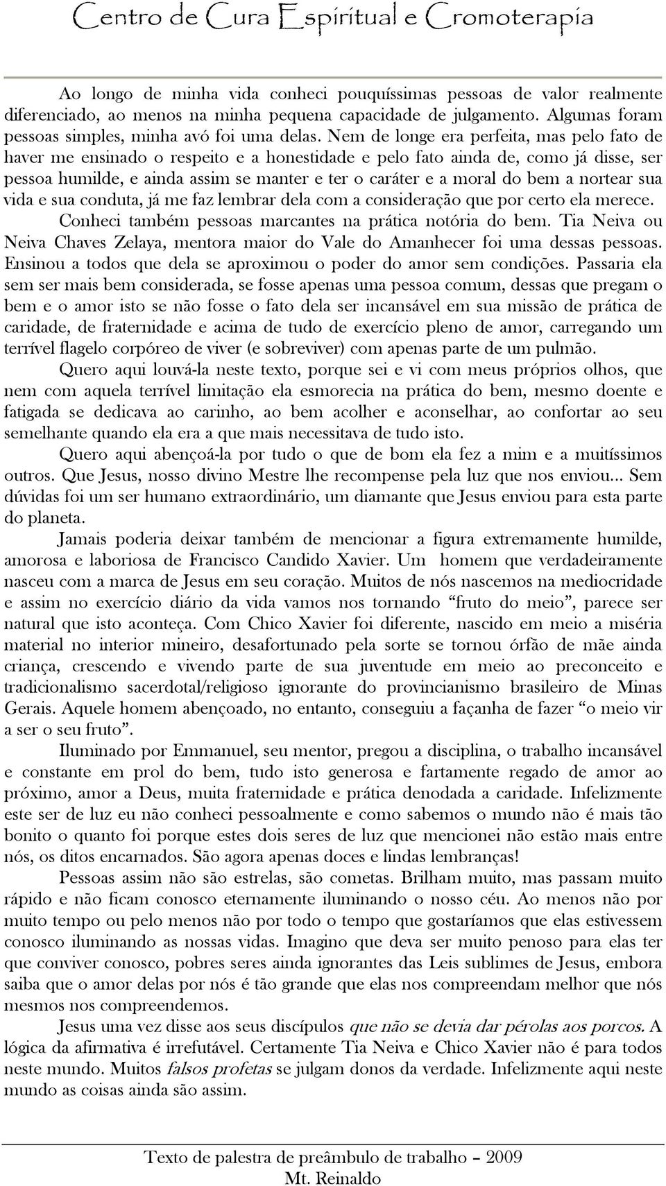 bem a nortear sua vida e sua conduta, já me faz lembrar dela com a consideração que por certo ela merece. Conheci também pessoas marcantes na prática notória do bem.