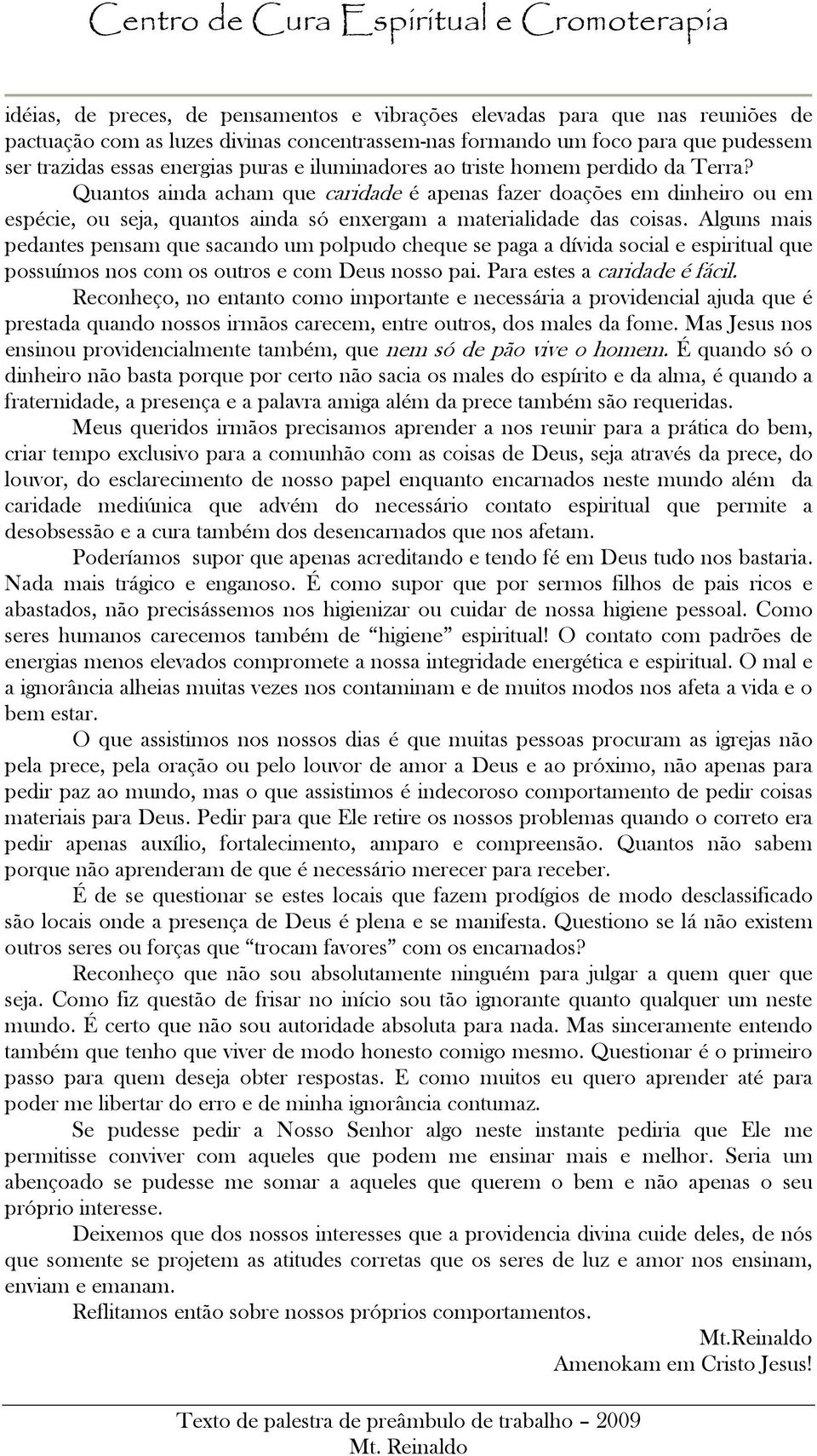 Alguns mais pedantes pensam que sacando um polpudo cheque se paga a dívida social e espiritual que possuímos nos com os outros e com Deus nosso pai. Para estes a caridade é fácil.