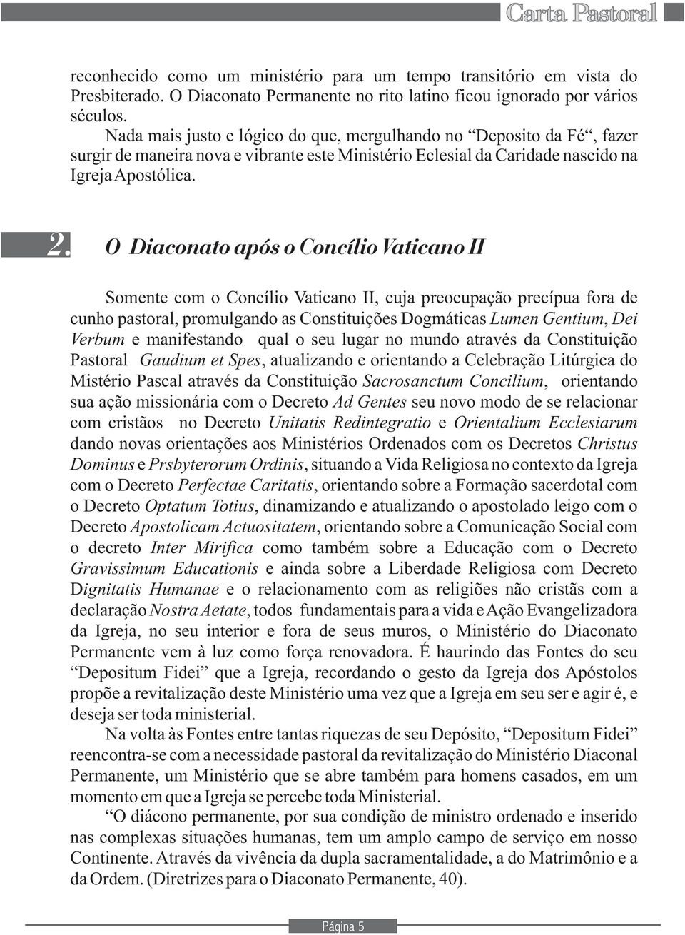 O Diaconato após o Concílio Vaticano II Somente com o Concílio Vaticano II, cuja preocupação precípua fora de cunho pastoral, promulgando as Constituições Dogmáticas Lumen Gentium, Dei Verbum e