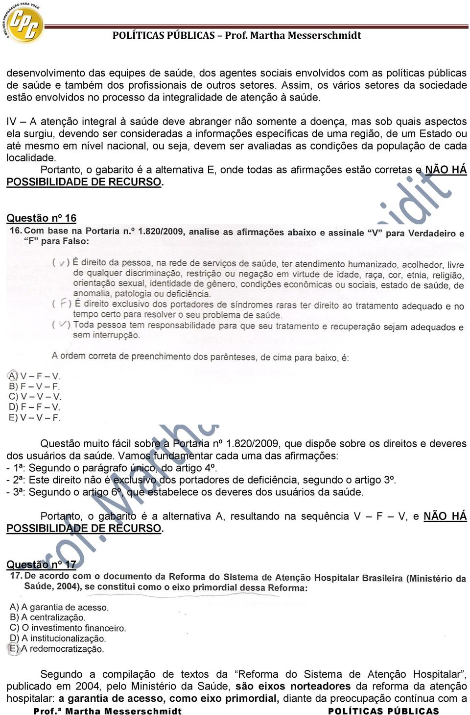 IV A atenção integral à saúde deve abranger não somente a doença, mas sob quais aspectos ela surgiu, devendo ser consideradas a informações específicas de uma região, de um Estado ou até mesmo em