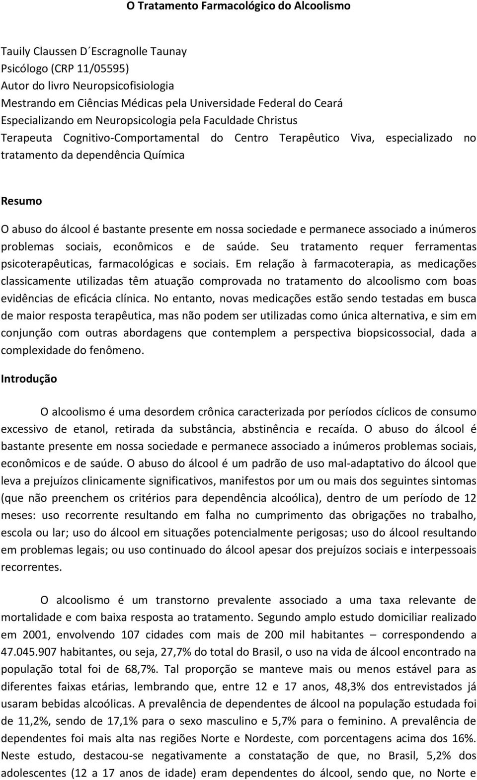 álcool é bastante presente em nossa sociedade e permanece associado a inúmeros problemas sociais, econômicos e de saúde. Seu tratamento requer ferramentas psicoterapêuticas, farmacológicas e sociais.