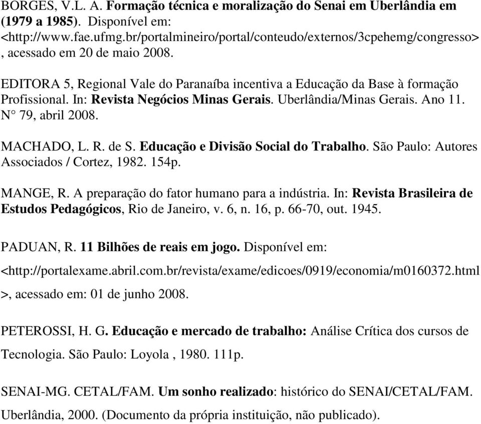 In: Revista Negócios Minas Gerais. Uberlândia/Minas Gerais. Ano 11. N 79, abril 2008. MACHADO, L. R. de S. Educação e Divisão Social do Trabalho. São Paulo: Autores Associados / Cortez, 1982. 154p.