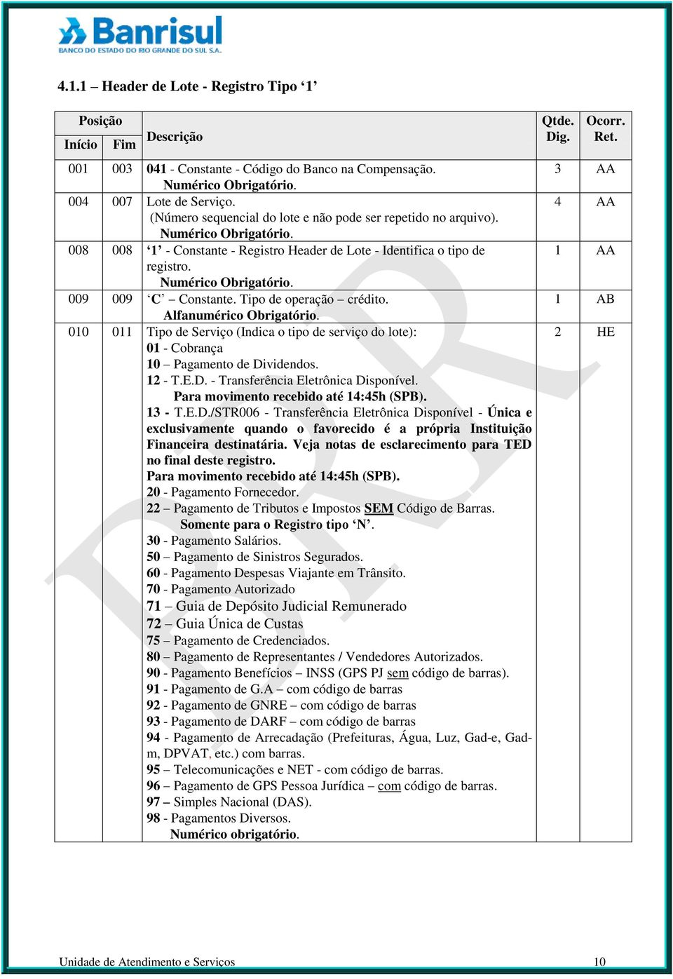 Alfanumérico Obrigatório. 010 011 Tipo de Serviço (Indica o tipo de serviço do lote): 01 - Cobrança 10 Pagamento de Dividendos. 12 - T.E.D. - Transferência Eletrônica Disponível.