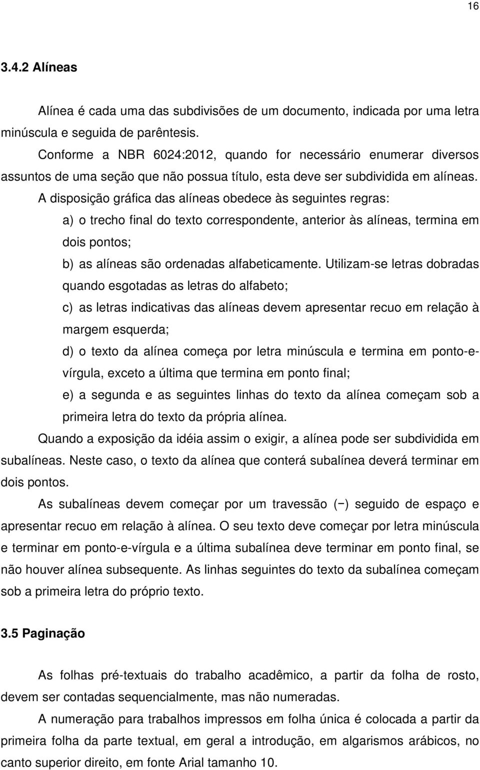 A disposição gráfica das alíneas obedece às seguintes regras: a) o trecho final do texto correspondente, anterior às alíneas, termina em dois pontos; b) as alíneas são ordenadas alfabeticamente.