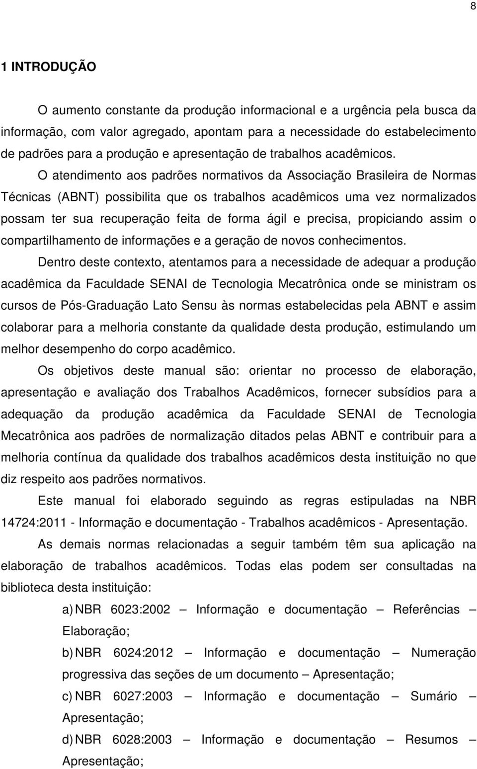 O atendimento aos padrões normativos da Associação Brasileira de Normas Técnicas (ABNT) possibilita que os trabalhos acadêmicos uma vez normalizados possam ter sua recuperação feita de forma ágil e