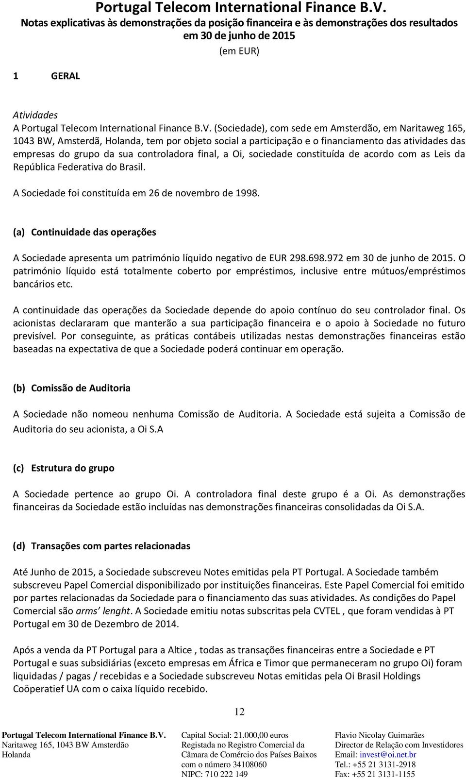 (a) Continuidade das operações A Sociedade apresenta um património líquido negativo de EUR 298.698.972.