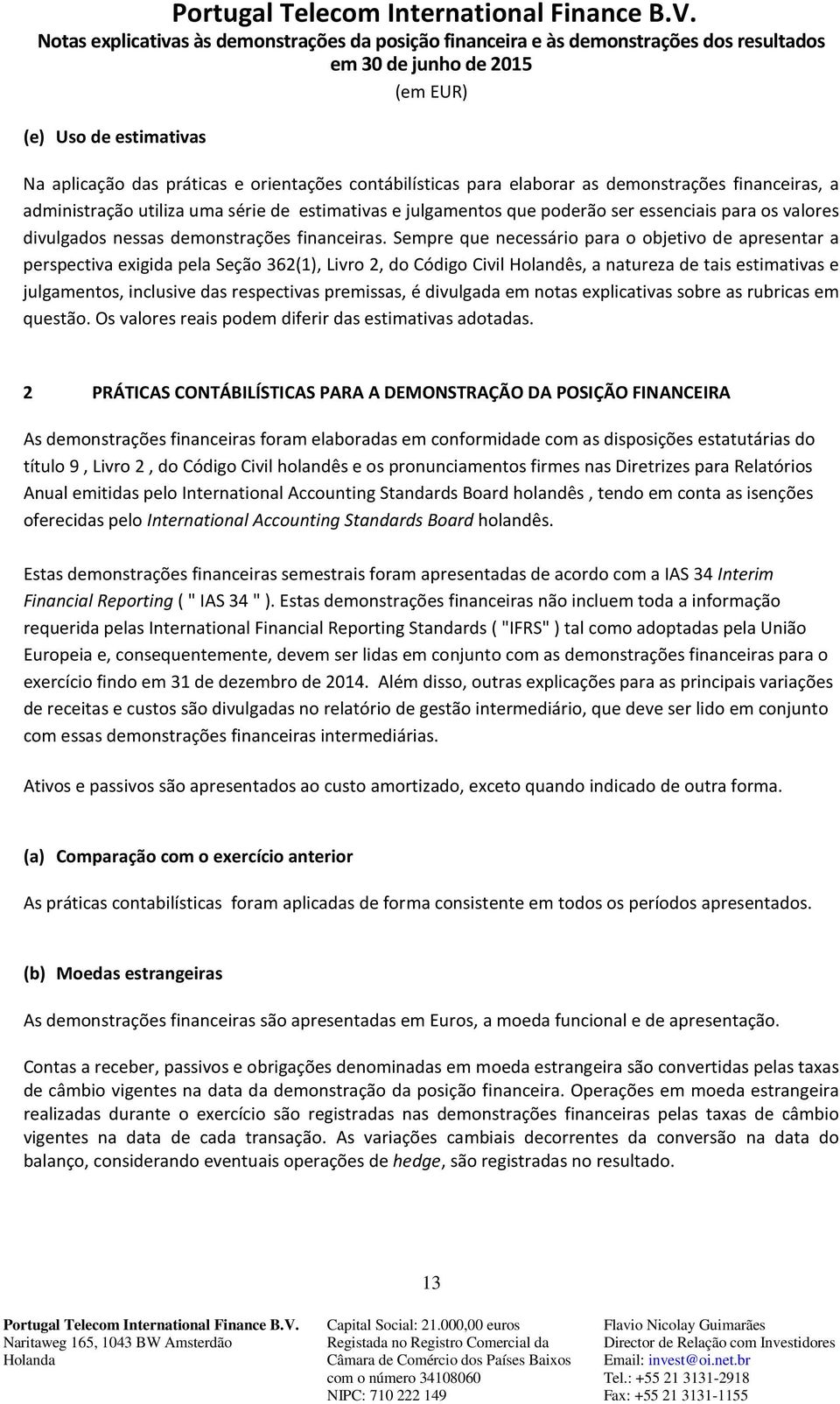 Sempre que necessário para o objetivo de apresentar a perspectiva exigida pela Seção 362(1), Livro 2, do Código Civil Holandês, a natureza de tais estimativas e julgamentos, inclusive das respectivas