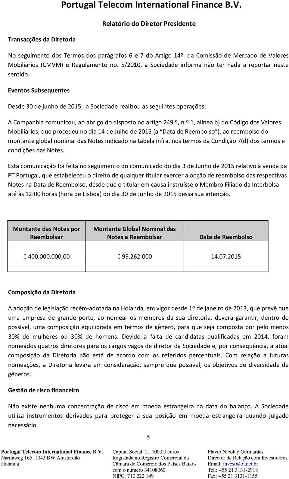 Eventos Subsequentes Desde 30 de junho de 2015, a Sociedade realizou as seguintes operações: A Companhia comunicou, ao abrigo do disposto no artigo 249.º, n.