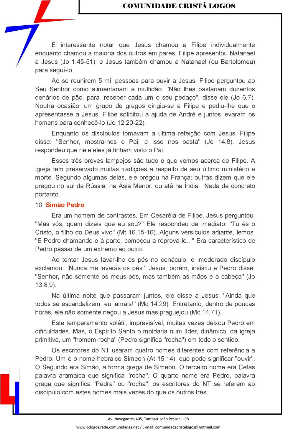 "Não lhes bastariam duzentos denários de pão, para receber cada um o seu pedaço", disse ele (Jo 6.7). Noutra ocasião, um grupo de gregos dirigiu-se a Filipe e pediu-lhe que o apresentasse a Jesus.