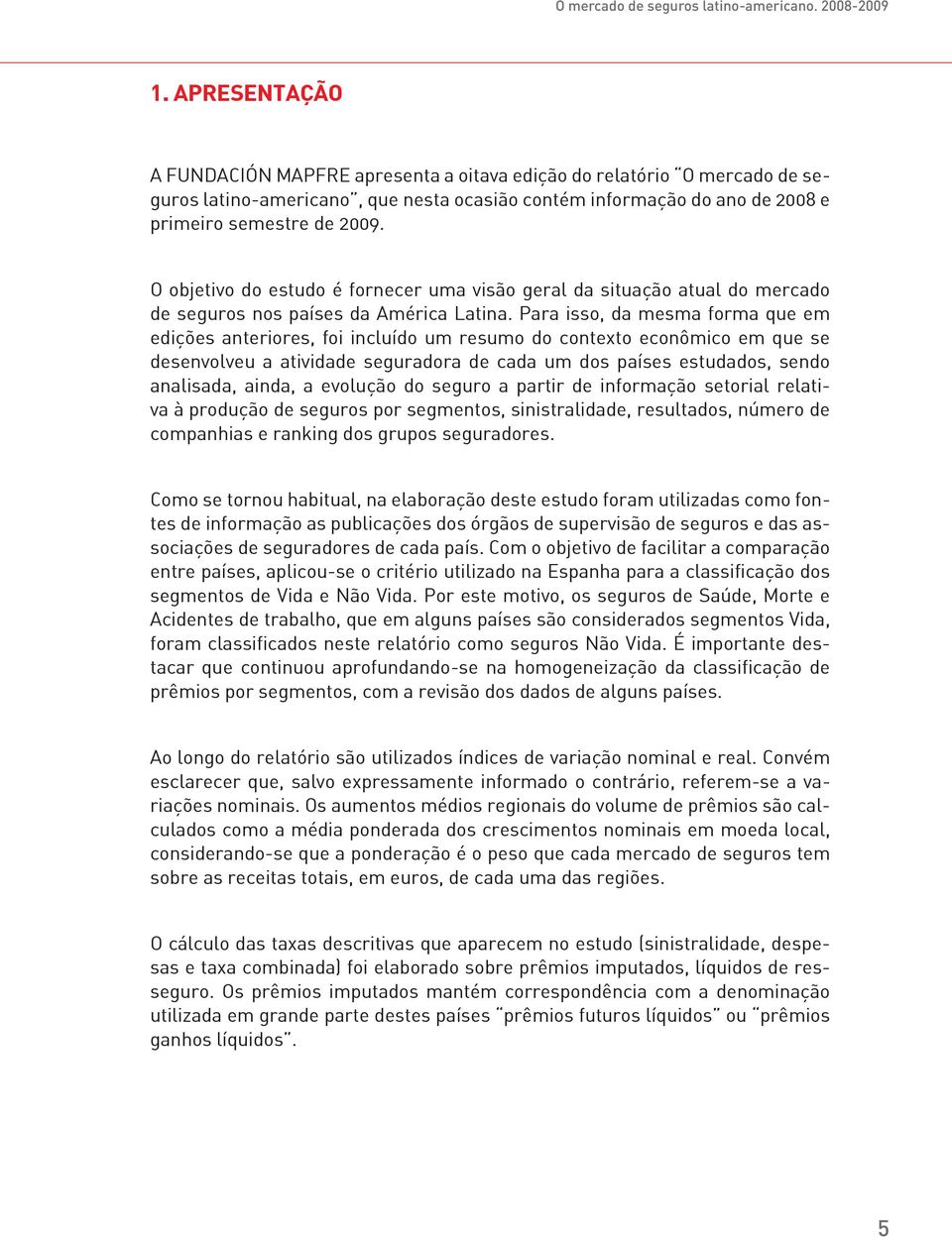 O objetivo do estudo é fornecer uma visão geral da situação atual do mercado de seguros nos países da América Latina.