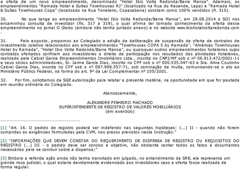 o 100% vendidos (fl. 310). 30. No que tange ao em preendim ento Hotel Ibis Volta Redonda/Barra Mansa, em 29.08.2014 a SOI nos encam inhou consulta de investidor (fls.