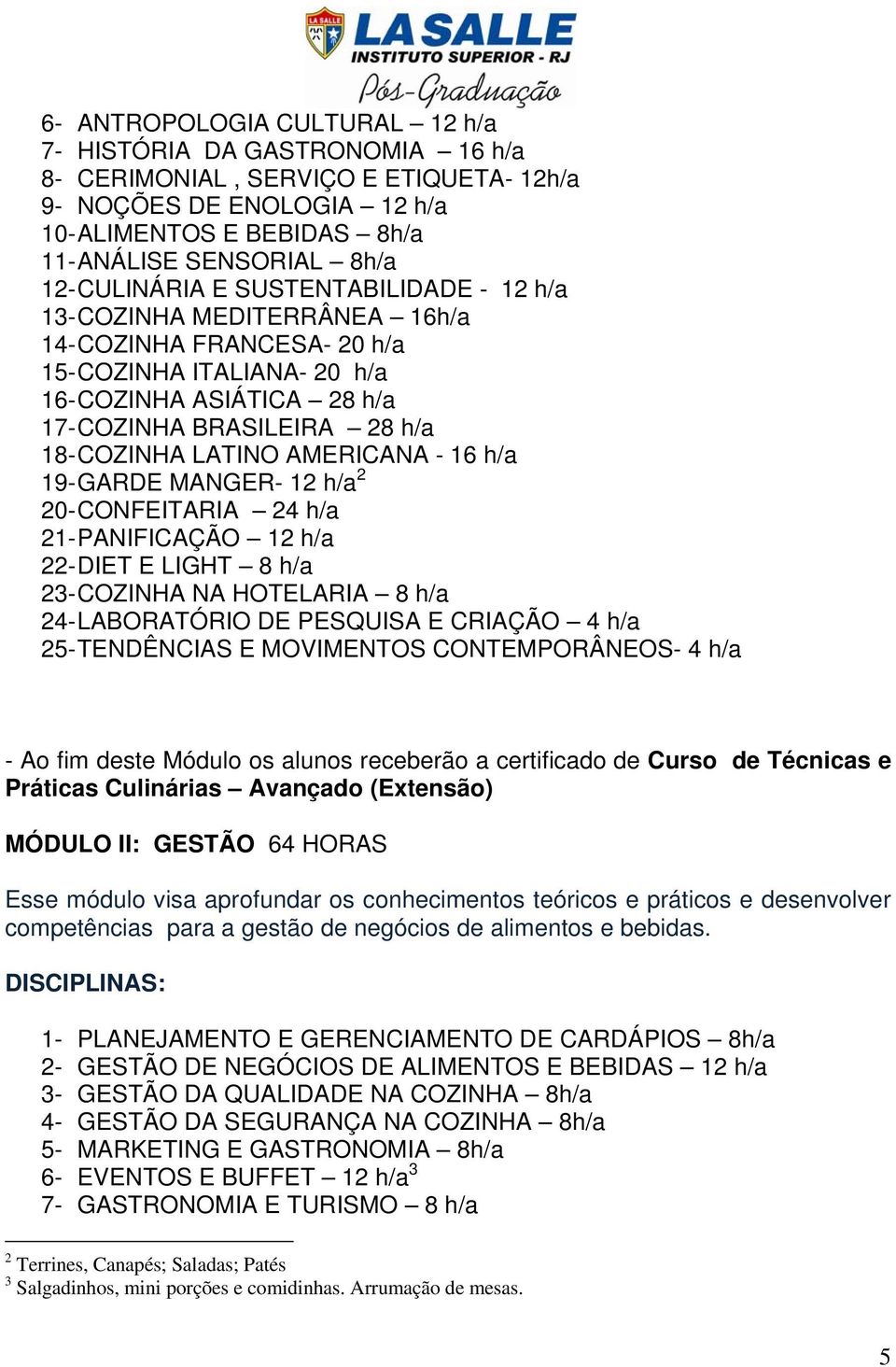 LATINO AMERICANA - 16 h/a 19- GARDE MANGER- 12 h/a 2 20- CONFEITARIA 24 h/a 21- PANIFICAÇÃO 12 h/a 22- DIET E LIGHT 8 h/a 23- COZINHA NA HOTELARIA 8 h/a 24- LABORATÓRIO DE PESQUISA E CRIAÇÃO 4 h/a