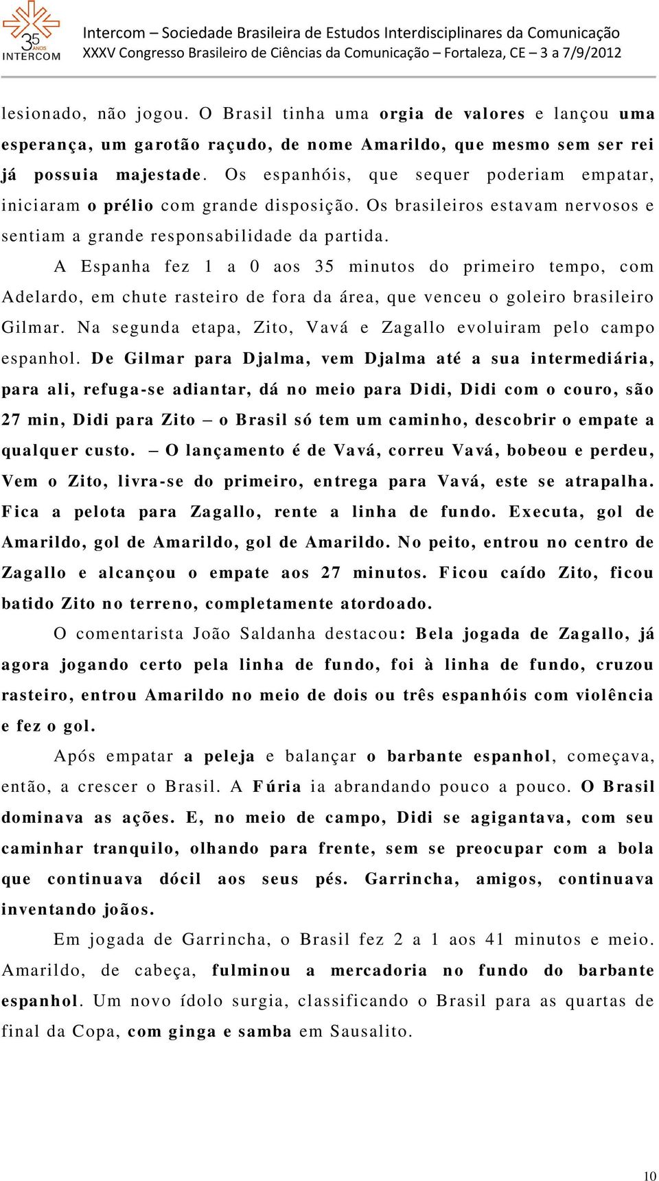 A Espanha fez 1 a 0 aos 35 minutos do primeiro tempo, com Adelardo, em chute rasteiro de fora da área, que venceu o goleiro brasileiro Gilmar.