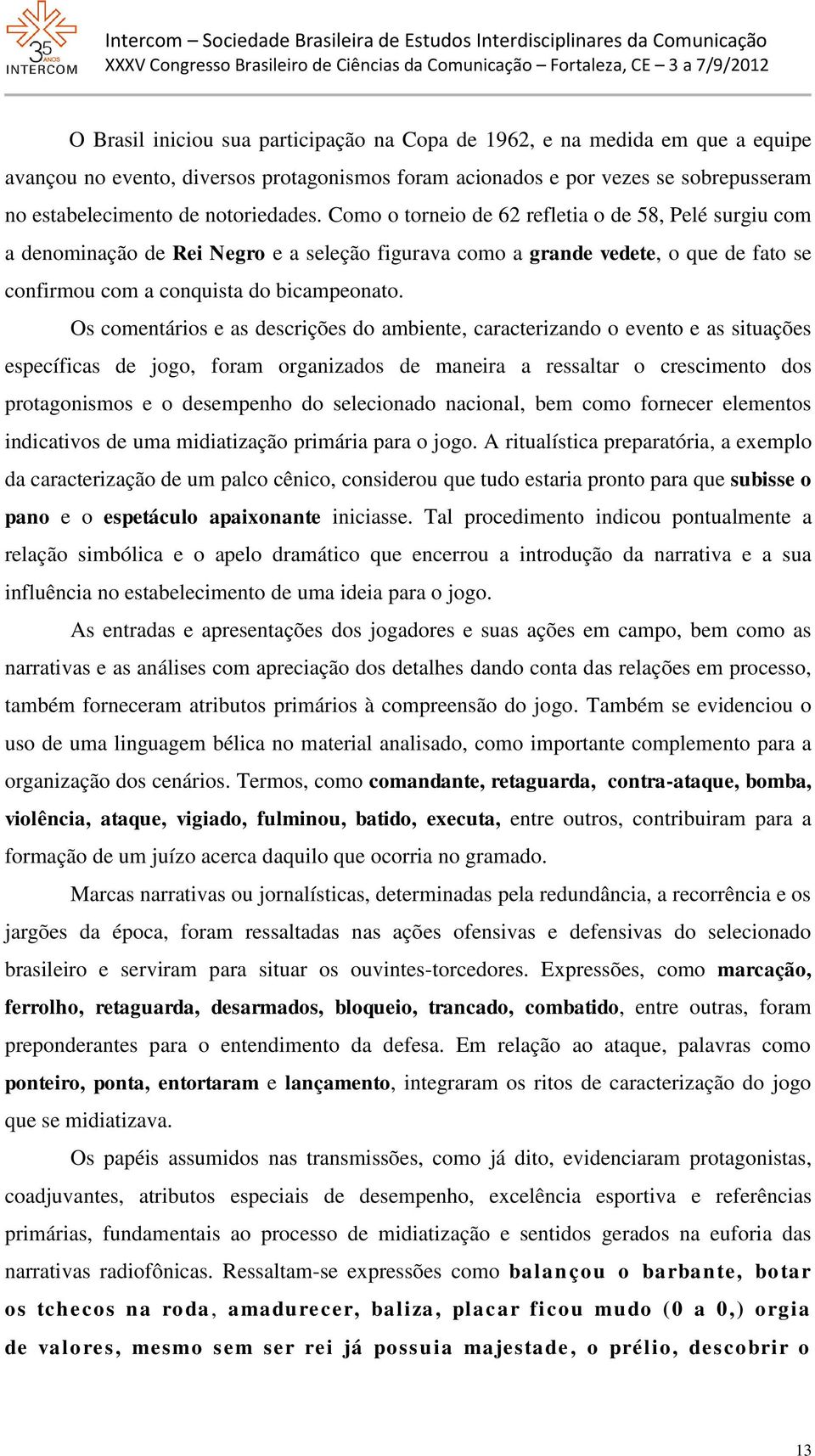 Os comentários e as descrições do ambiente, caracterizando o evento e as situações específicas de jogo, foram organizados de maneira a ressaltar o crescimento dos protagonismos e o desempenho do