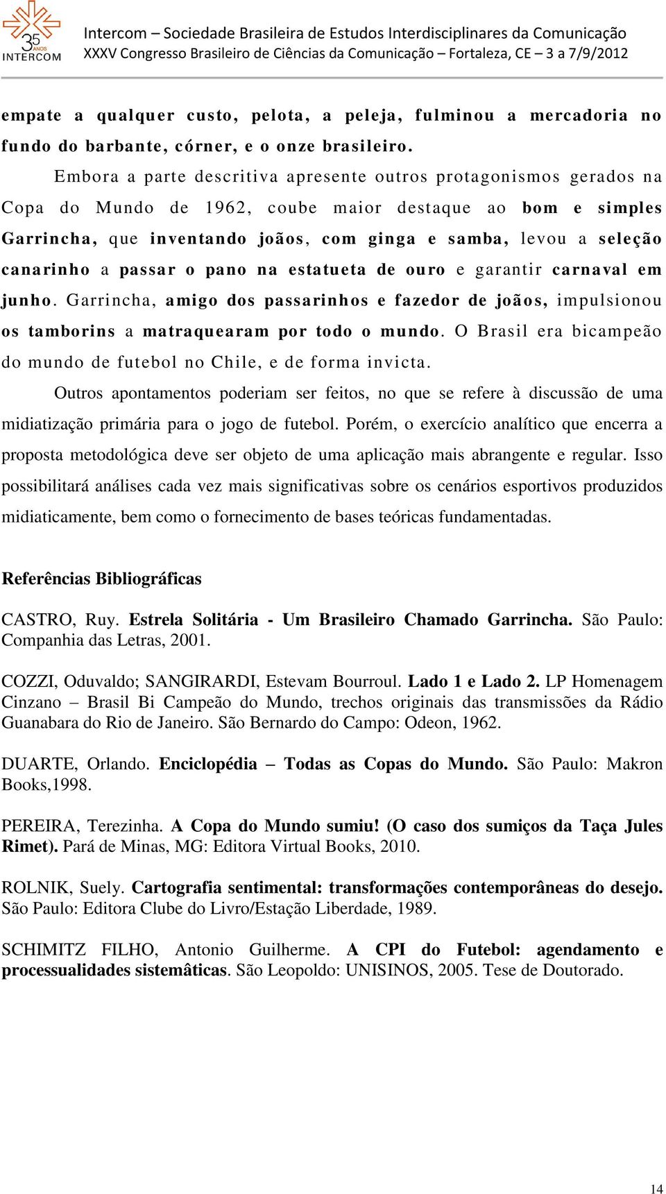 canarinho a passar o pano na estatueta de ouro e garantir carnaval em junho. Garrincha, amigo dos passarinhos e fazedor de joãos, impulsionou os tamborins a matraquearam por todo o mundo.