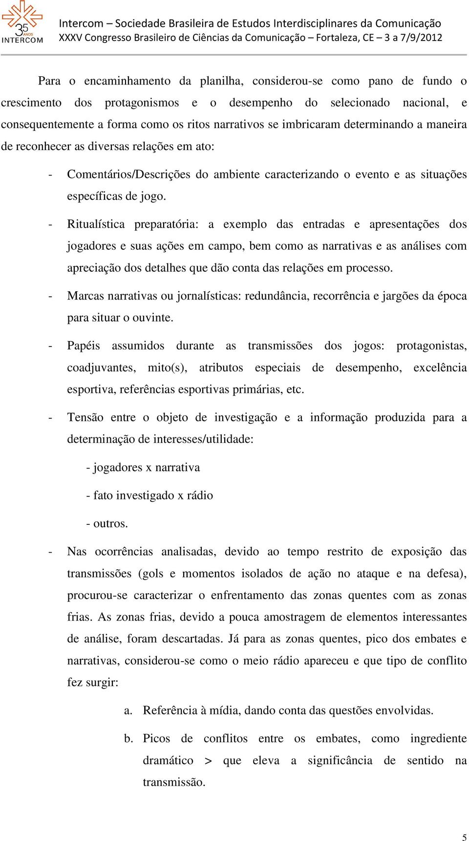 - Ritualística preparatória: a exemplo das entradas e apresentações dos jogadores e suas ações em campo, bem como as narrativas e as análises com apreciação dos detalhes que dão conta das relações em