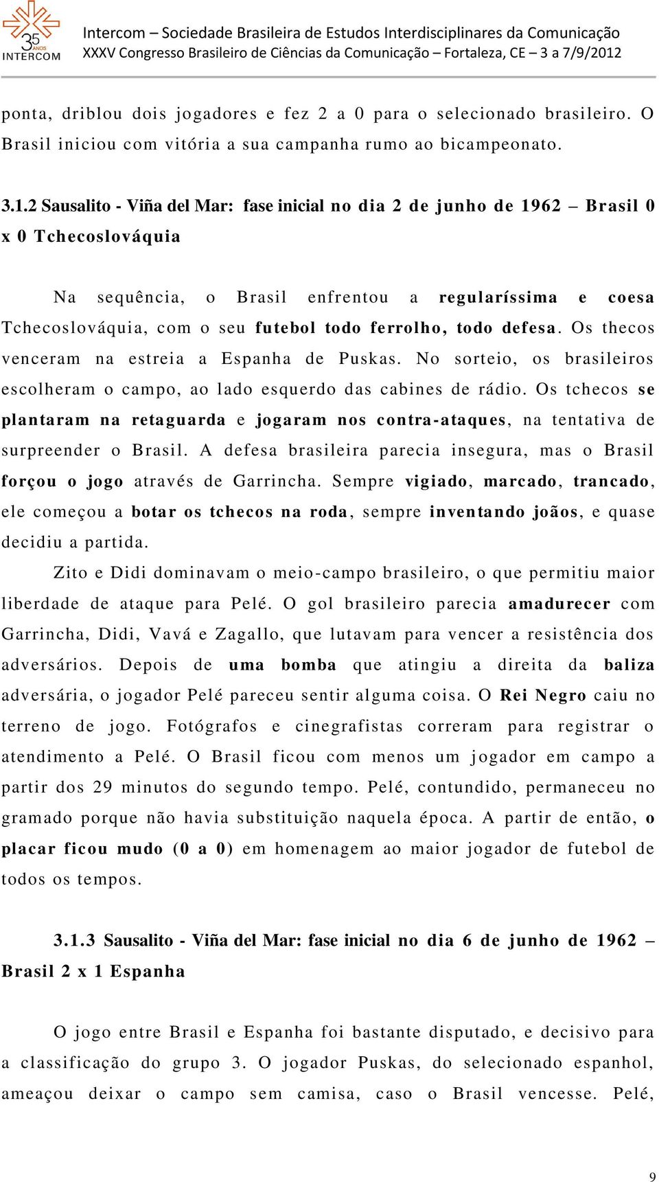 ferrolho, todo defesa. Os thecos venceram na estreia a Espanha de Puskas. No sorteio, os brasileiros escolheram o campo, ao lado esquerdo das cabines de rádio.