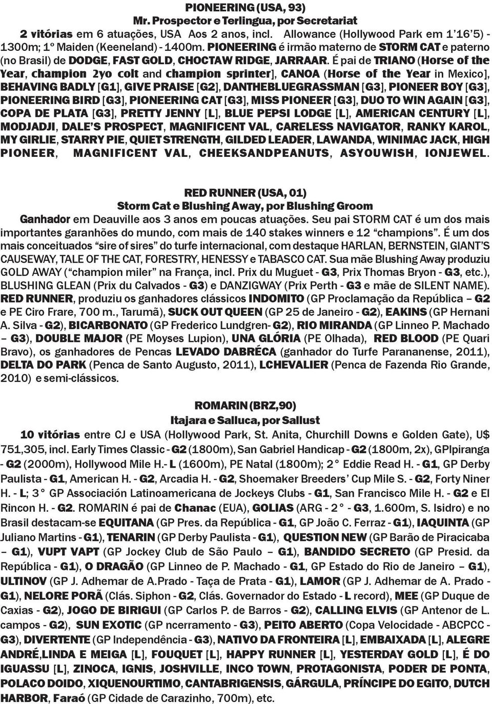 É pai de TRIANO (Horse of the Year, champion 2yo colt and champion sprinter], CANOA (Horse of the Year in Mexico], BEHAVING BADLY [G1], GIVE PRAISE [G2], DANTHEBLUEGRASSMAN [G3], PIONEER BOY [G3],