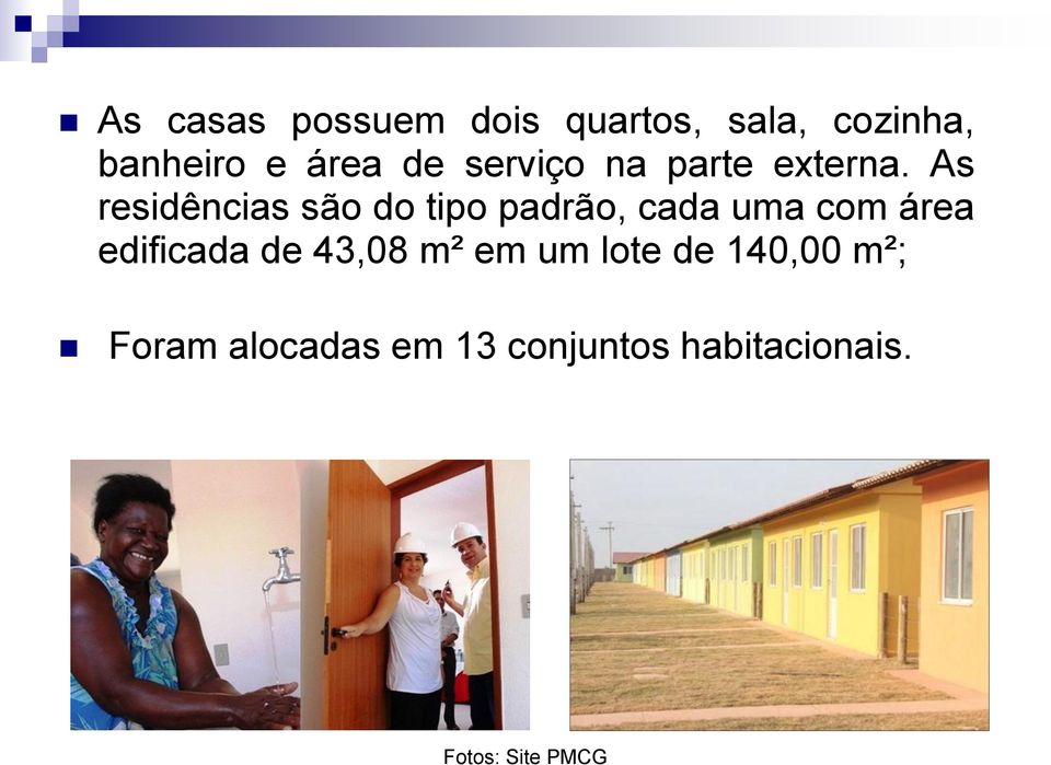 As residências são do tipo padrão, cada uma com área edificada