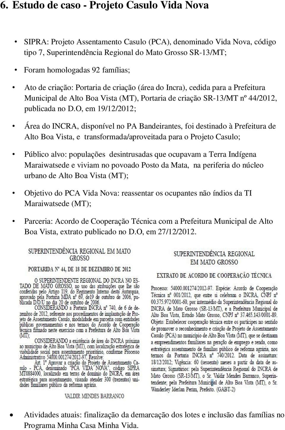 O, em 19/12/2012; Área do INCRA, disponível no PA Bandeirantes, foi destinado à Prefeitura de Alto Boa Vista, e transformada/aproveitada para o Projeto Casulo; Público alvo: populações desintrusadas