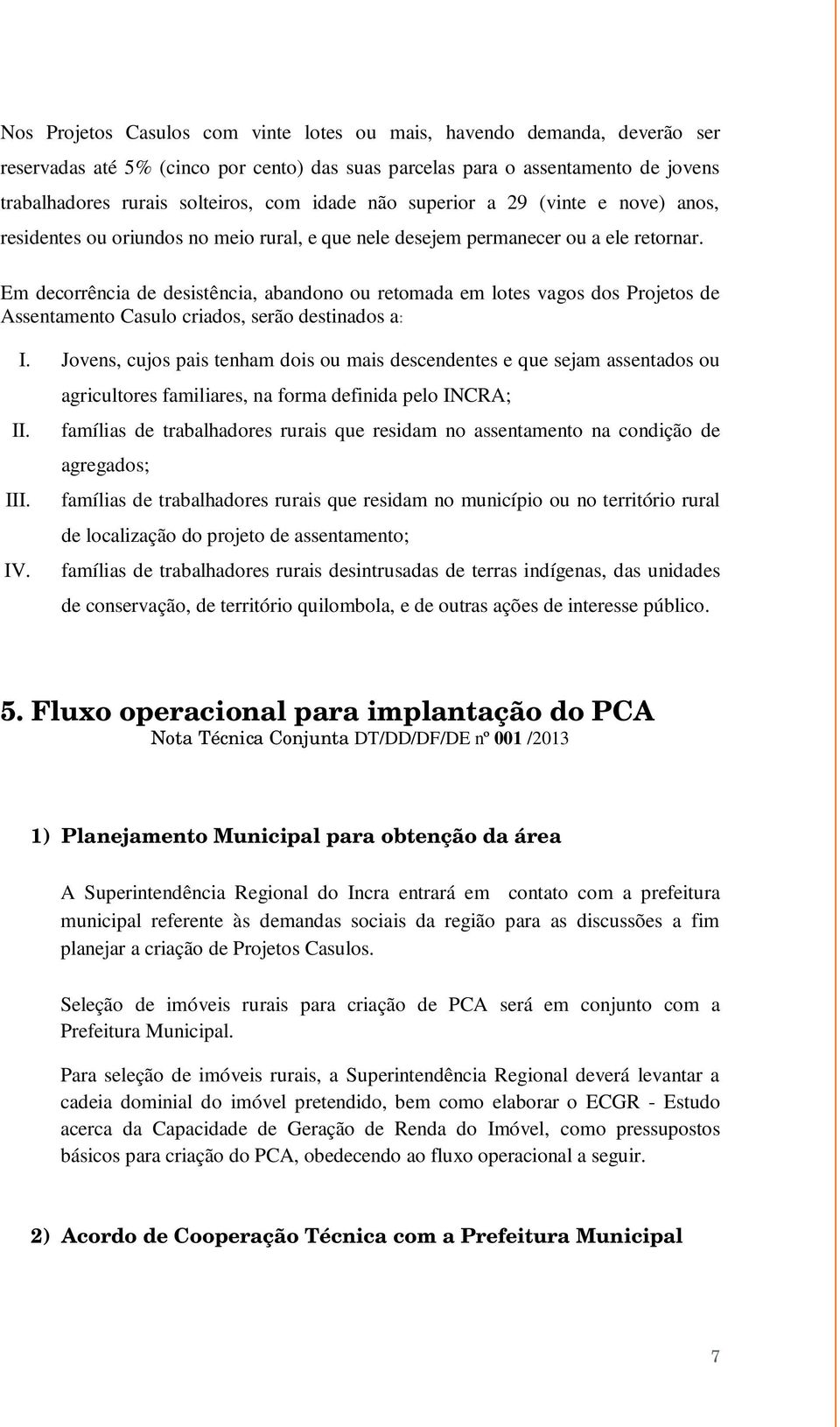 Em decorrência de desistência, abandono ou retomada em lotes vagos dos Projetos de Assentamento Casulo criados, serão destinados a: I.