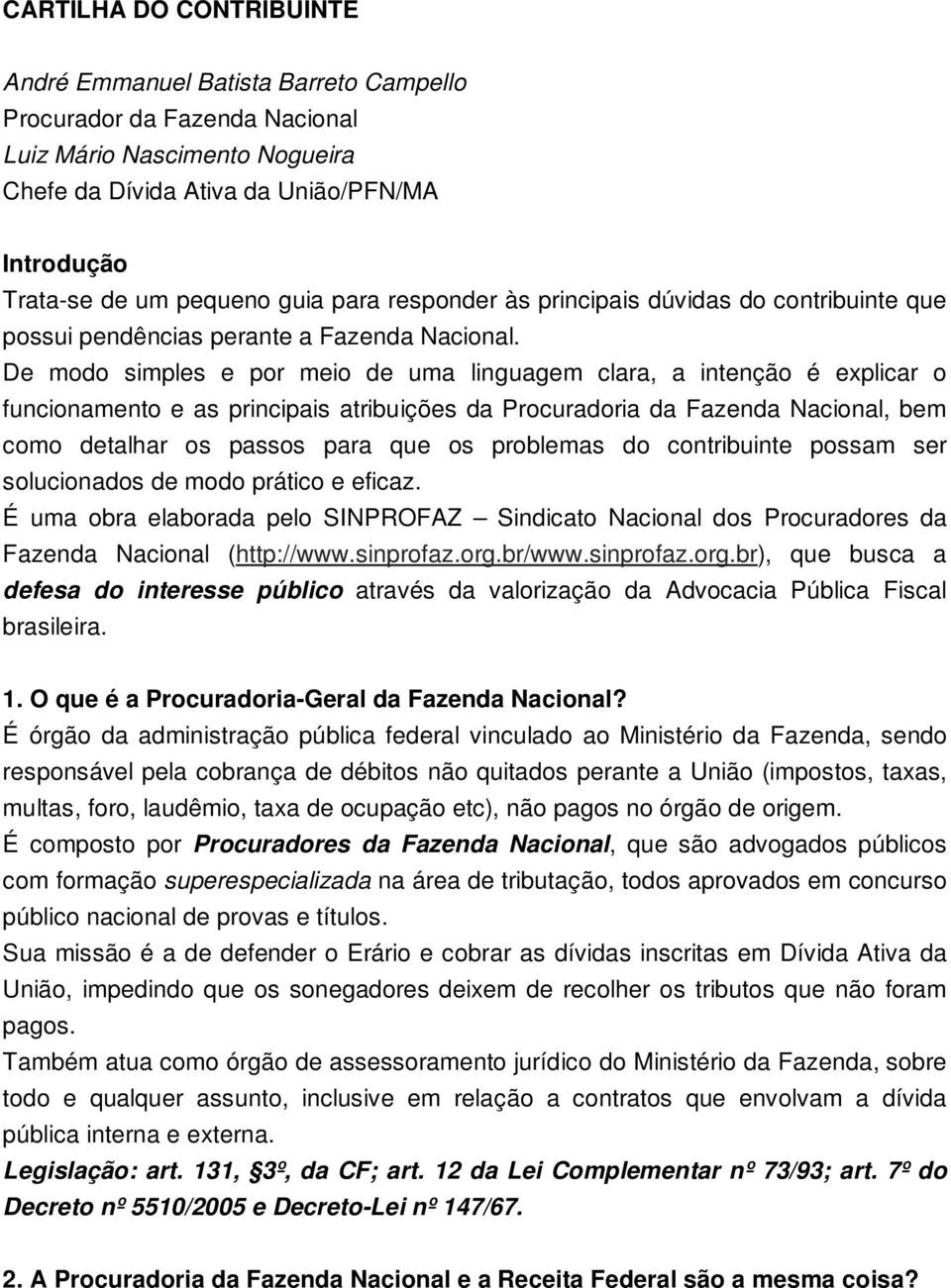 De modo simples e por meio de uma linguagem clara, a intenção é explicar o funcionamento e as principais atribuições da Procuradoria da Fazenda Nacional, bem como detalhar os passos para que os