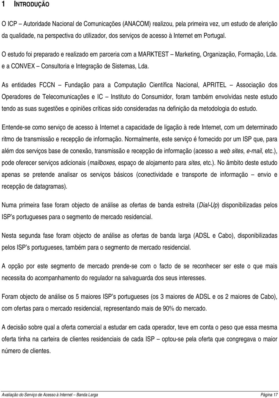 As entidades FCCN Fundação para a Computação Científica Nacional, APRITEL Associação dos Operadores de Telecomunicações e IC Instituto do Consumidor, foram também envolvidas neste estudo tendo as