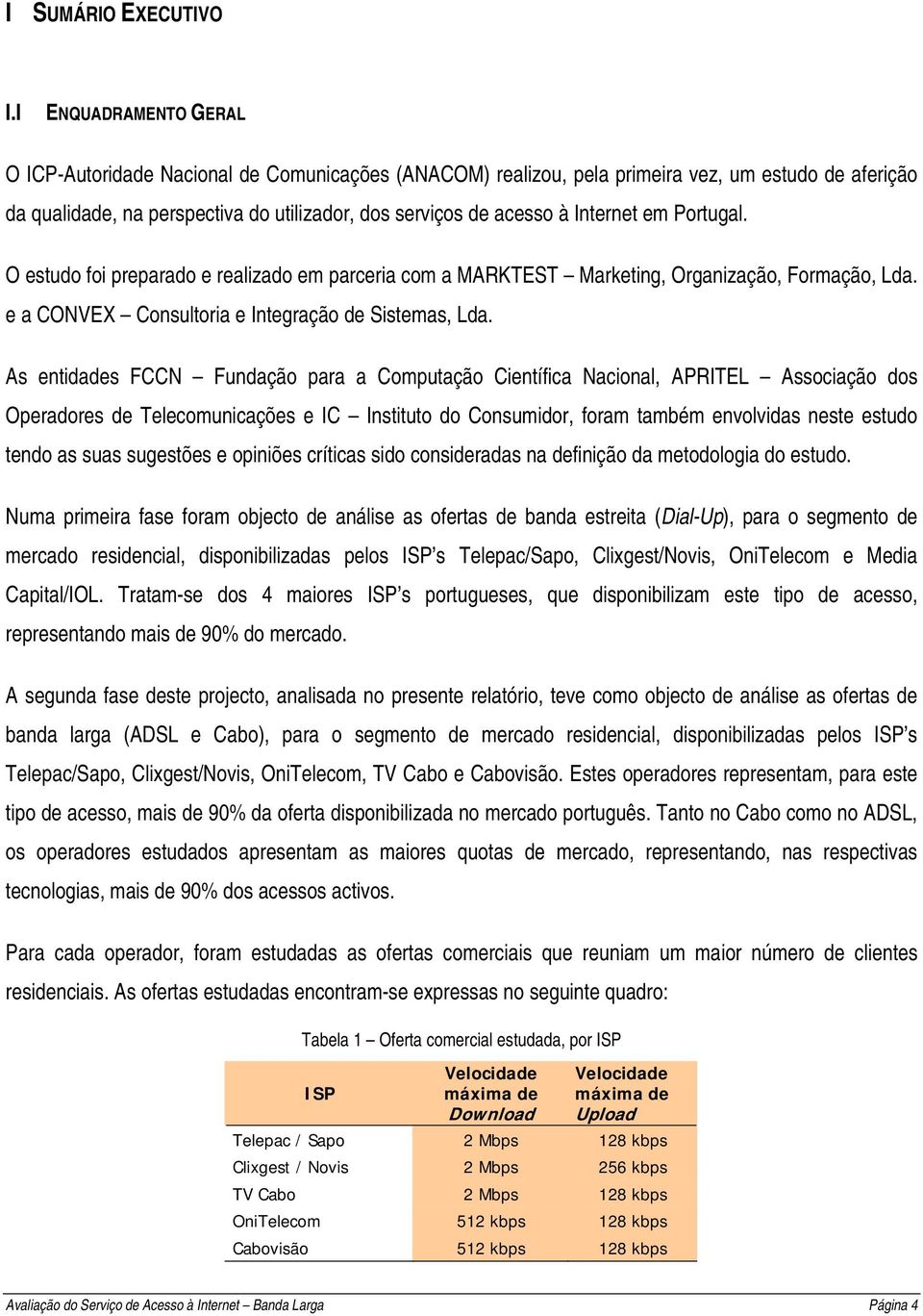 Internet em Portugal. O estudo foi preparado e realizado em parceria com a MARKTEST Marketing, Organização, Formação, Lda. e a CONVEX Consultoria e Integração de Sistemas, Lda.