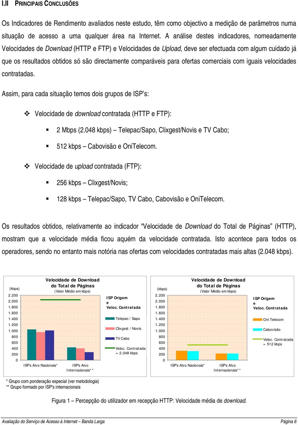 comparáveis para ofertas comerciais com iguais velocidades contratadas. Assim, para cada situação temos dois grupos de ISP s: Velocidade de download contratada (HTTP e FTP): 2 Mbps (2.