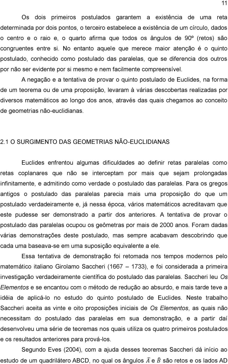 No entanto aquele que merece maior atenção é o quinto postulado, conhecido como postulado das paralelas, que se diferencia dos outros por não ser evidente por si mesmo e nem facilmente compreensível.