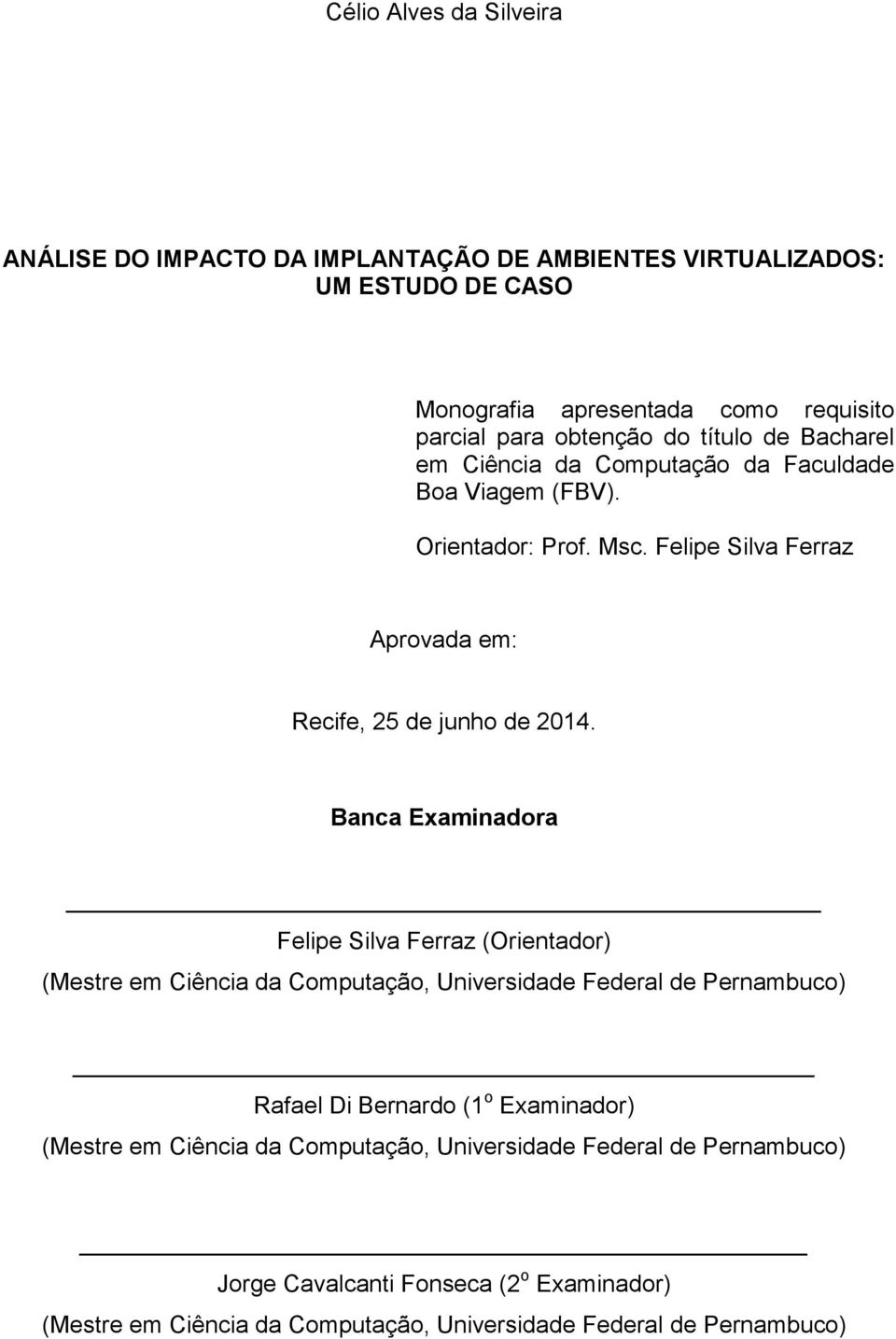 Banca Examinadora Felipe Silva Ferraz (Orientador) (Mestre em Ciência da Computação, Universidade Federal de Pernambuco) Rafael Di Bernardo (1 o Examinador) (Mestre