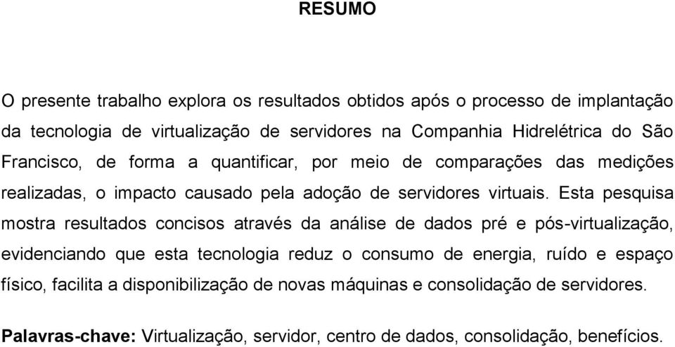 Esta pesquisa mostra resultados concisos através da análise de dados pré e pós-virtualização, evidenciando que esta tecnologia reduz o consumo de energia, ruído