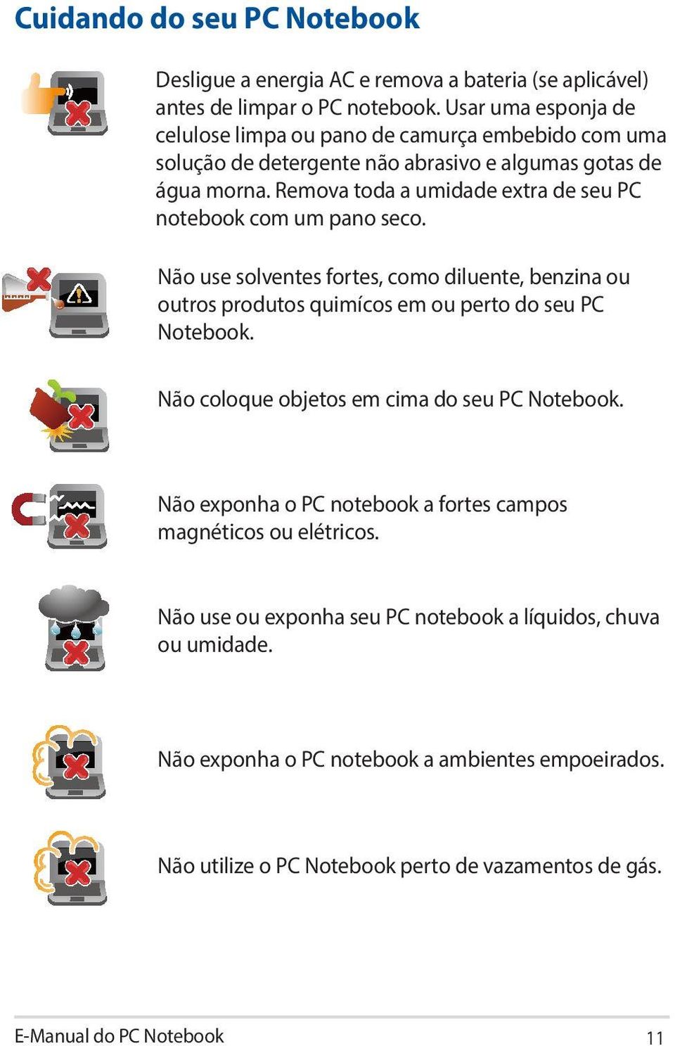 Remova toda a umidade extra de seu PC notebook com um pano seco. Não use solventes fortes, como diluente, benzina ou outros produtos quimícos em ou perto do seu PC Notebook.