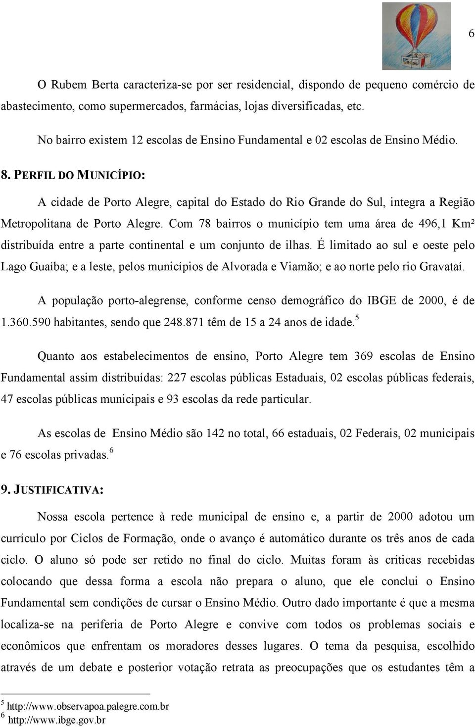 PERFIL DO MUNICÍPIO: A cidade de Porto Alegre, capital do Estado do Rio Grande do Sul, integra a Região Metropolitana de Porto Alegre.