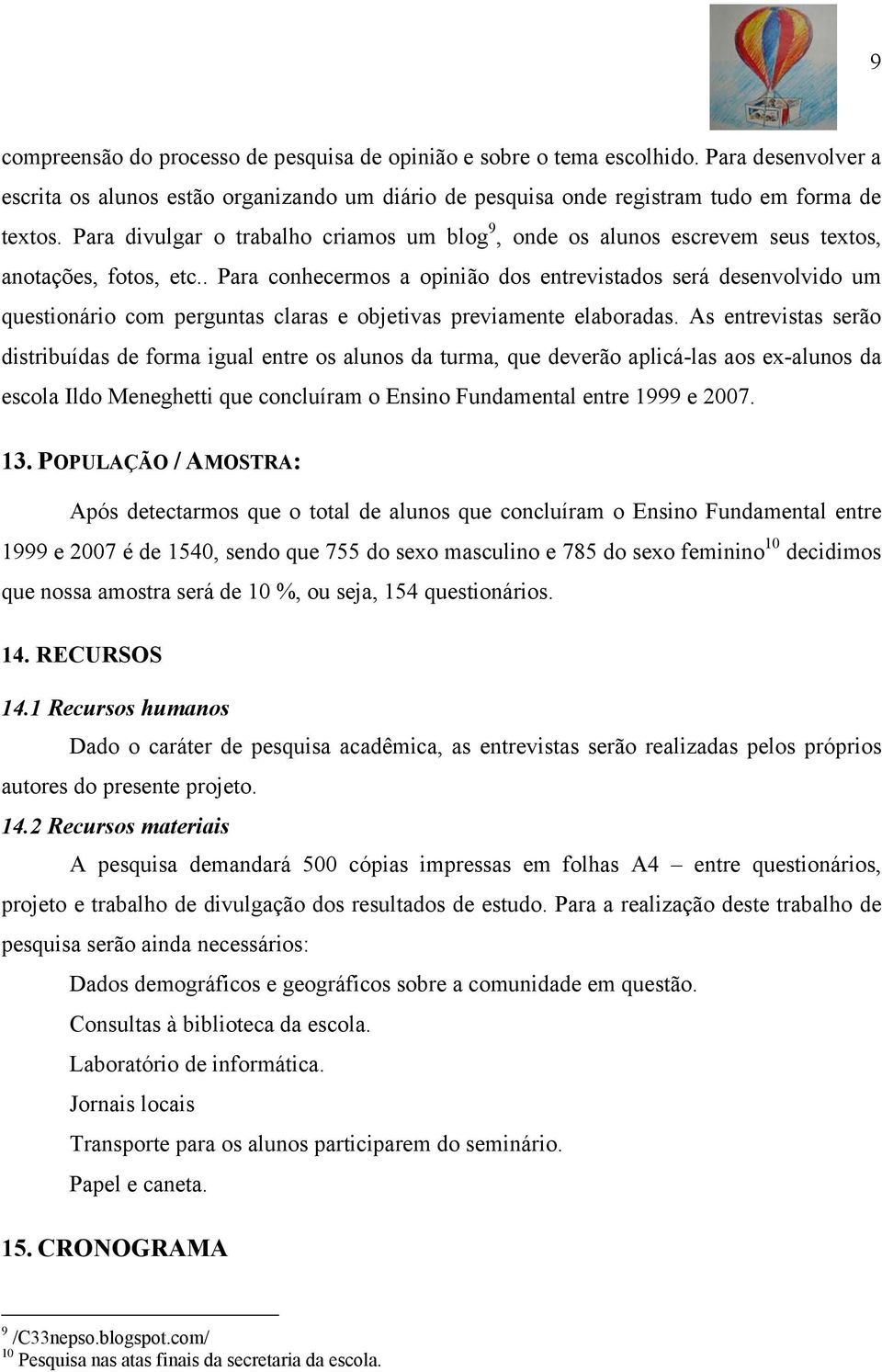 . Para conhecermos a opinião dos entrevistados será desenvolvido um questionário com perguntas claras e objetivas previamente elaboradas.